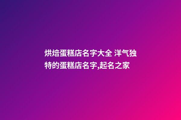 烘焙蛋糕店名字大全 洋气独特的蛋糕店名字,起名之家-第1张-店铺起名-玄机派